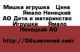 Мишка игрушка › Цена ­ 4 000 - Ямало-Ненецкий АО Дети и материнство » Игрушки   . Ямало-Ненецкий АО